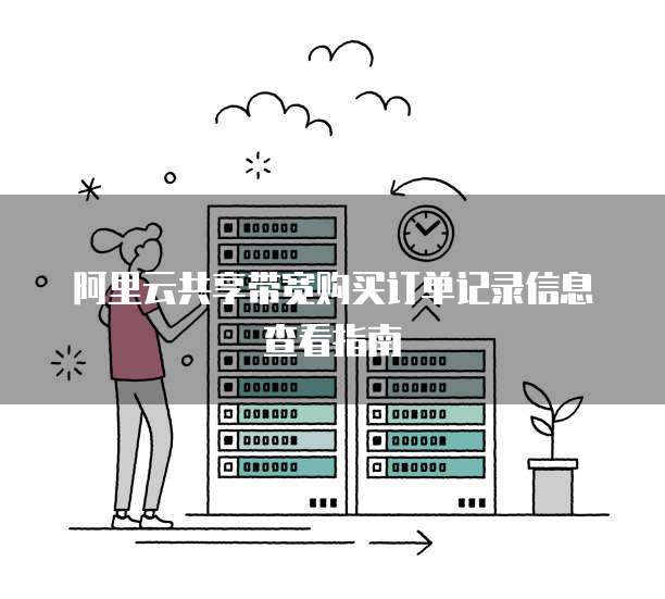 阿里云共享带宽购买订单记录信息查看指南
