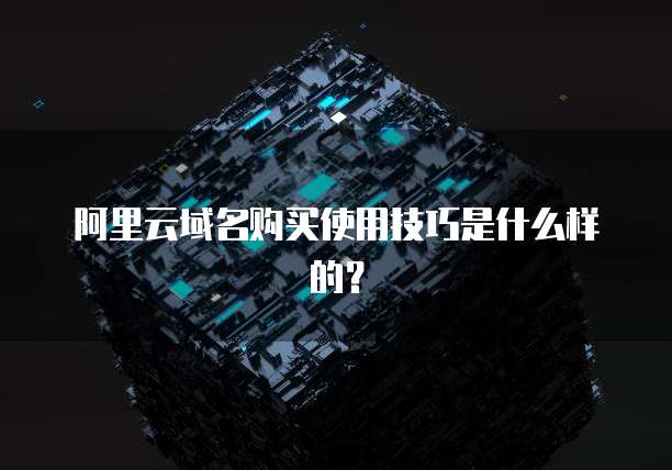 阿里云域名购买使用技巧是什么样的?