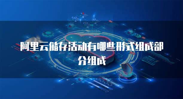 阿里云储存活动有哪些形式组成部分组成