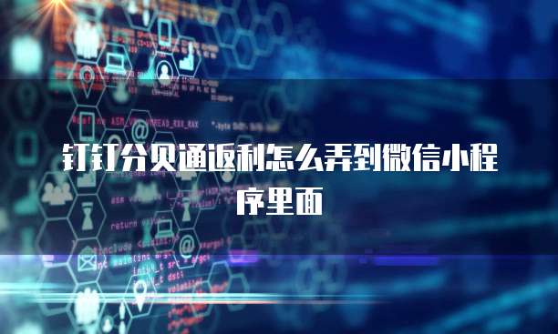 钉钉分贝通返利怎么弄到微信小程序里面