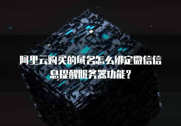 阿里云购买的域名怎么绑定微信信息提醒服务器功能？