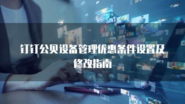 钉钉公贝设备管理优惠条件设置及修改指南