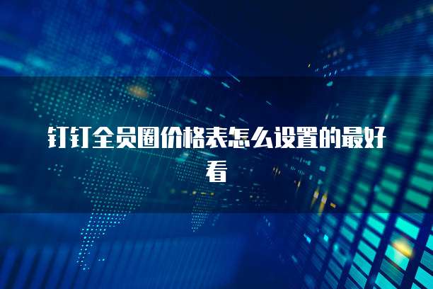 钉钉全员圈价格表怎么设置的最好看