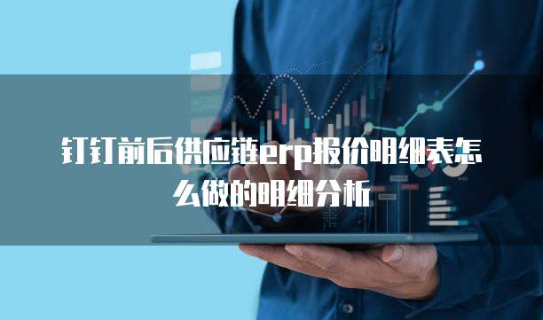 钉钉前后供应链erp报价明细表怎么做的明细分析