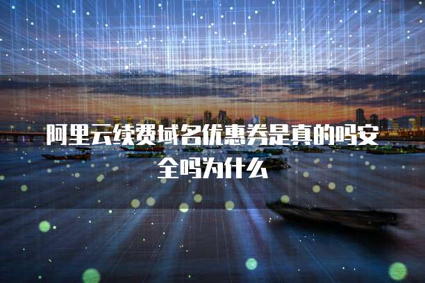 阿里云续费域名优惠券是真的吗安全吗为什么