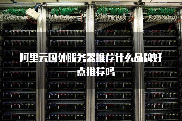阿里云国外服务器推荐什么品牌好一点推荐吗