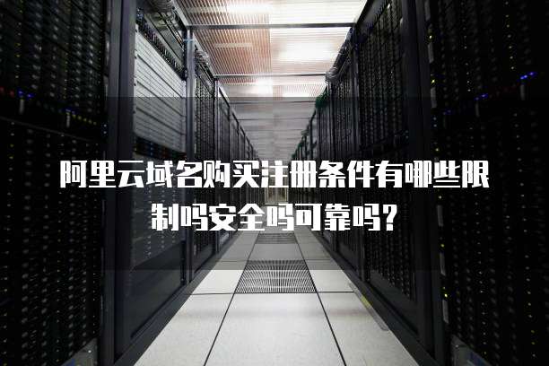 阿里云域名购买注册条件有哪些限制吗安全吗可靠吗?