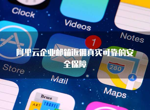 阿里云企业邮箱返佣真实可靠的安全保障