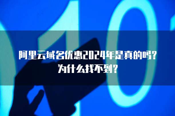 阿里云域名优惠2024年是真的吗?为什么找不到?
