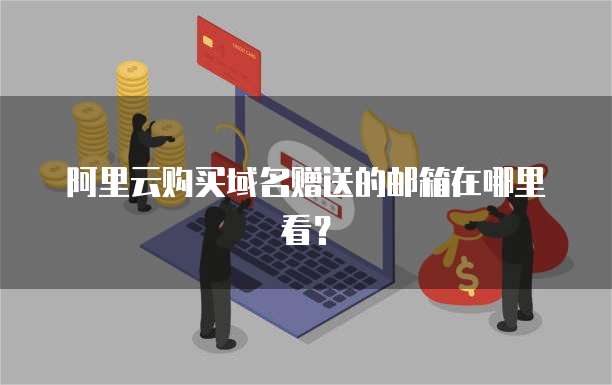 阿里云购买域名赠送的邮箱在哪里看？