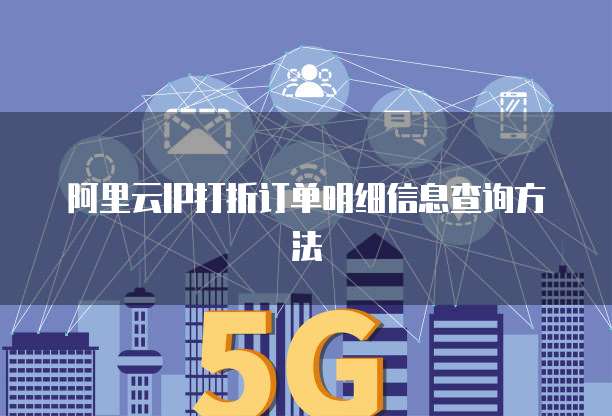 阿里云IP打折订单明细信息查询方法