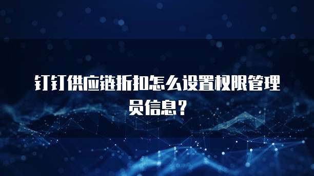 钉钉供应链折扣怎么设置权限管理员信息?