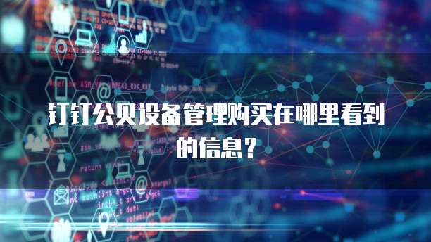 钉钉公贝设备管理购买在哪里看到的信息?