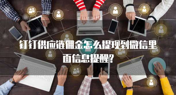 钉钉供应链佣金怎么提现到微信里面信息提醒?