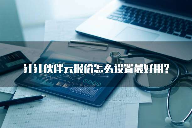 钉钉伙伴云报价怎么设置最好用?