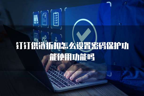 钉钉供链折扣怎么设置密码保护功能使用功能吗