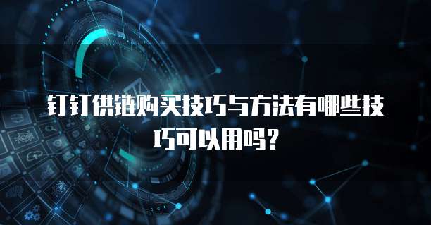 钉钉供链购买技巧与方法有哪些技巧可以用吗?