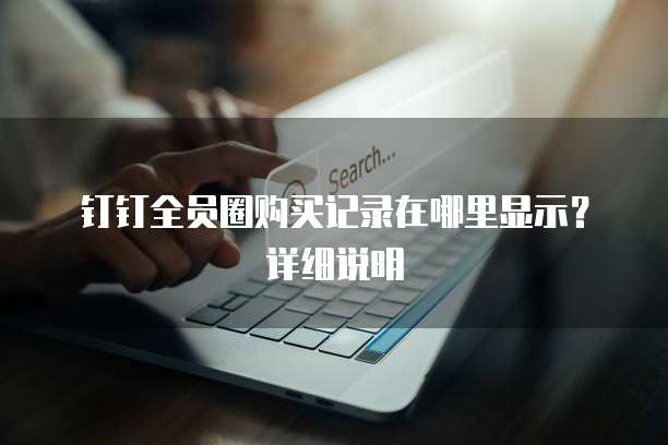 钉钉全员圈购买记录在哪里显示?详细说明