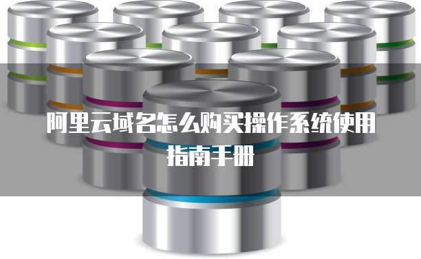 阿里云域名怎么购买操作系统使用指南手册