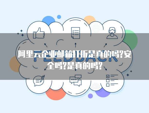 阿里云企业邮箱打折是真的吗?安全吗?是真的吗?