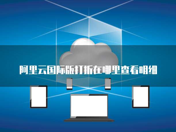 阿里云国际版打折在哪里查看明细