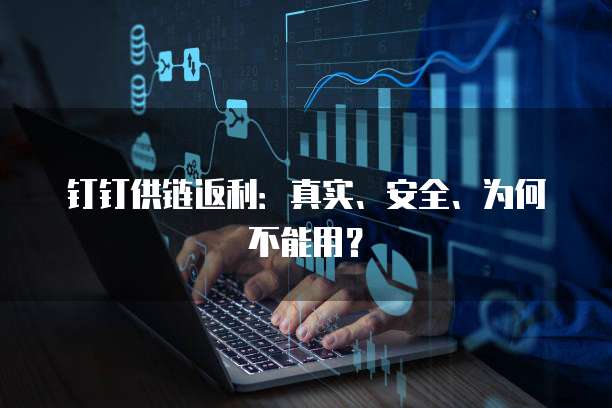 钉钉供链返利：真实、安全、为何不能用？