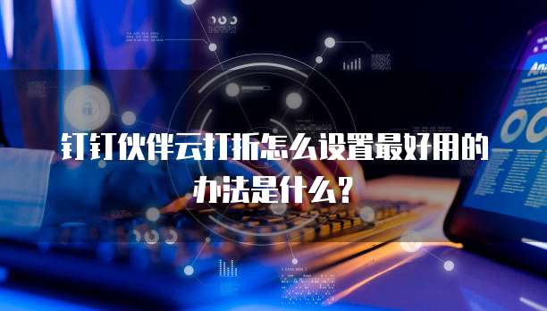 钉钉伙伴云打折怎么设置最好用的办法是什么?
