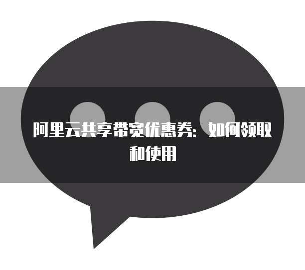 阿里云共享带宽优惠券:如何领取和使用