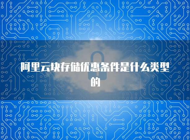 阿里云块存储优惠条件是什么类型的