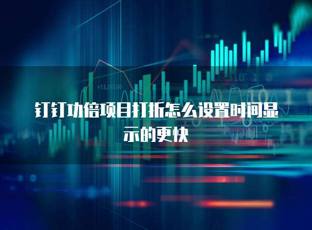 钉钉功倍项目打折怎么设置时间显示的更快