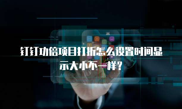 钉钉功倍项目打折怎么设置时间显示大小不一样?