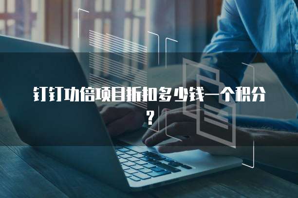 钉钉功倍项目折扣多少钱一个积分?