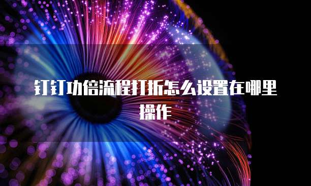 钉钉功倍流程打折怎么设置在哪里操作