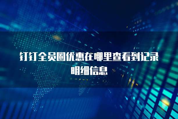 钉钉全员圈优惠在哪里查看到记录明细信息