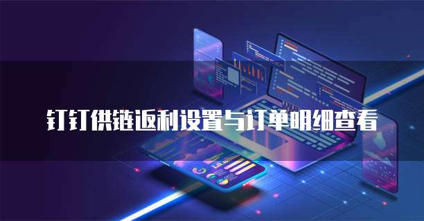 钉钉供链返利设置与订单明细查看