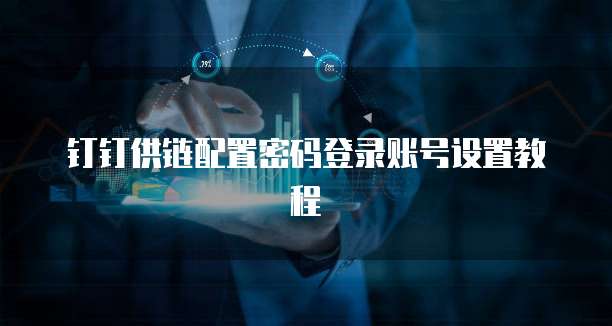 钉钉供链配置密码登录账号设置教程