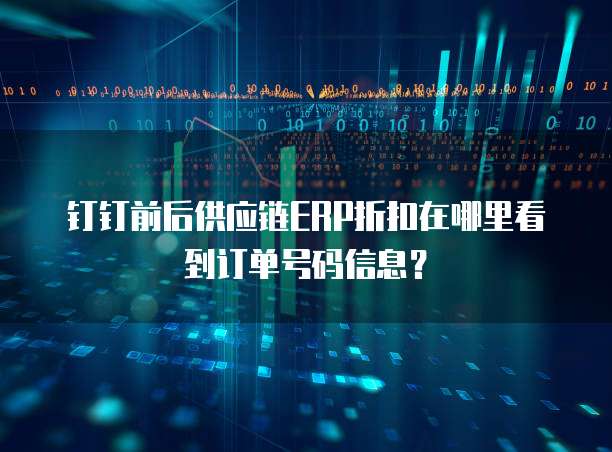 钉钉前后供应链ERP折扣在哪里看到订单号码信息?