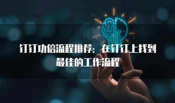 钉钉功倍流程推荐：在钉钉上找到最佳的工作流程