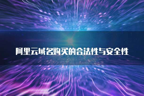 阿里云域名购买的合法性与安全性