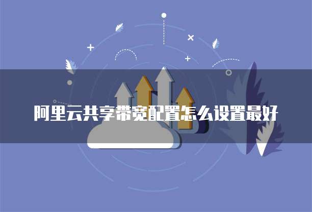 阿里云共享带宽配置怎么设置最好