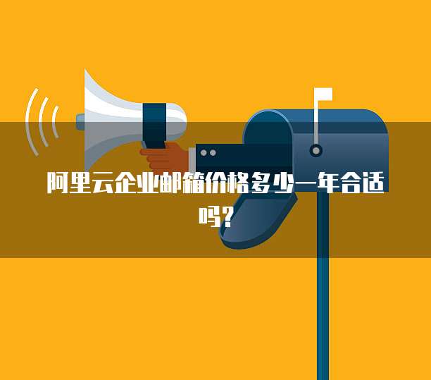 阿里云企业邮箱价格多少一年合适吗?