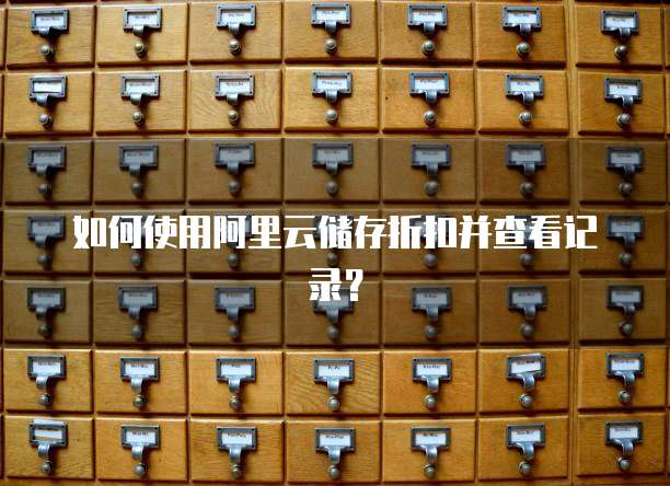 如何使用阿里云储存折扣并查看记录?