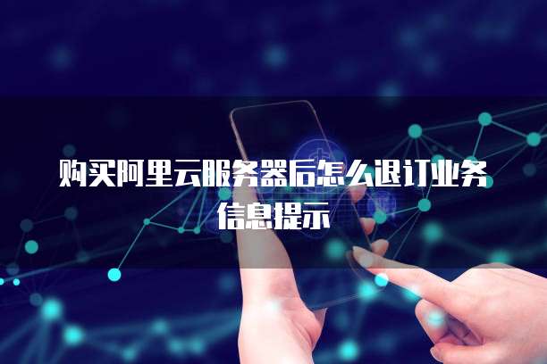 购买阿里云服务器后怎么退订业务信息提示