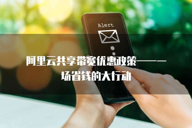 阿里云共享带宽优惠政策——一场省钱的大行动