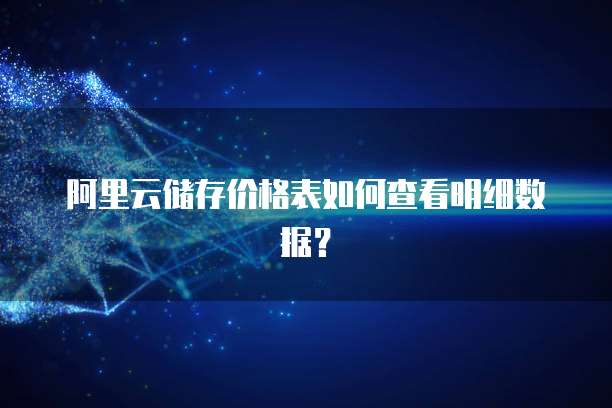 阿里云储存价格表如何查看明细数据?