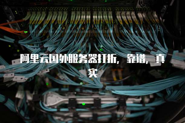 阿里云国外服务器打折，靠谱，真实