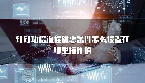 钉钉功倍流程优惠条件怎么设置在哪里操作的