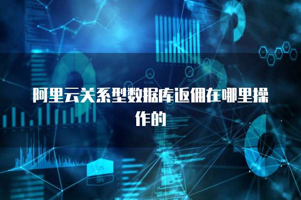 阿里云关系型数据库返佣在哪里操作的