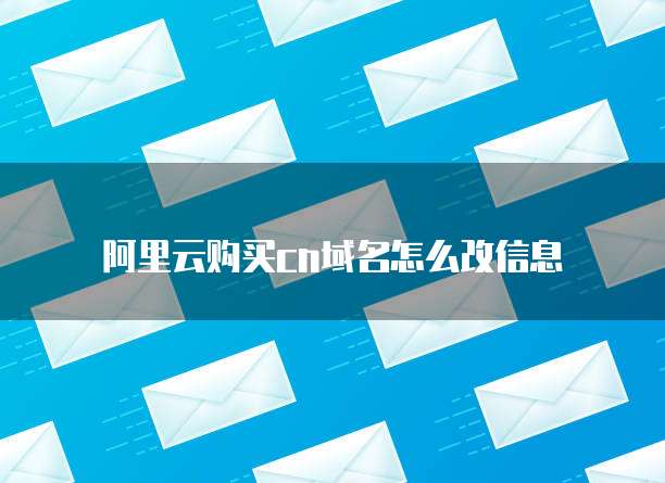 阿里云购买cn域名怎么改信息
