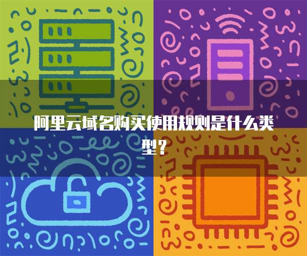 阿里云域名购买使用规则是什么类型?